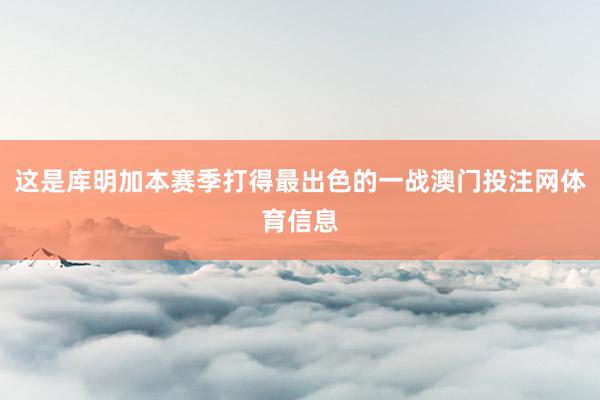 这是库明加本赛季打得最出色的一战澳门投注网体育信息