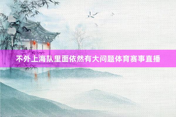 不外上海队里面依然有大问题体育赛事直播