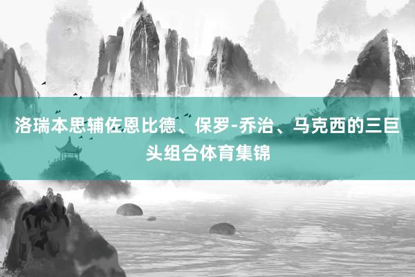 洛瑞本思辅佐恩比德、保罗-乔治、马克西的三巨头组合体育集锦