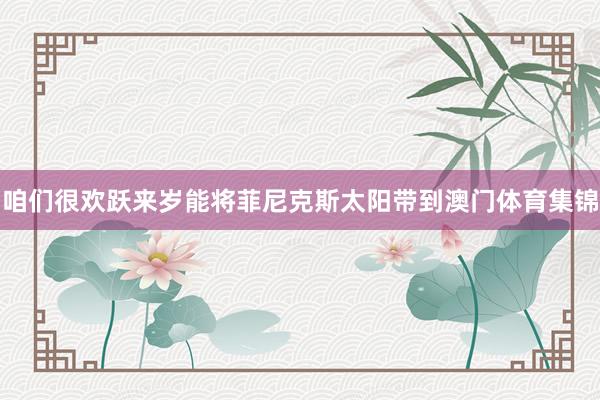 咱们很欢跃来岁能将菲尼克斯太阳带到澳门体育集锦
