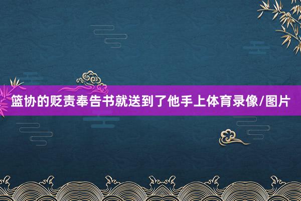 篮协的贬责奉告书就送到了他手上体育录像/图片