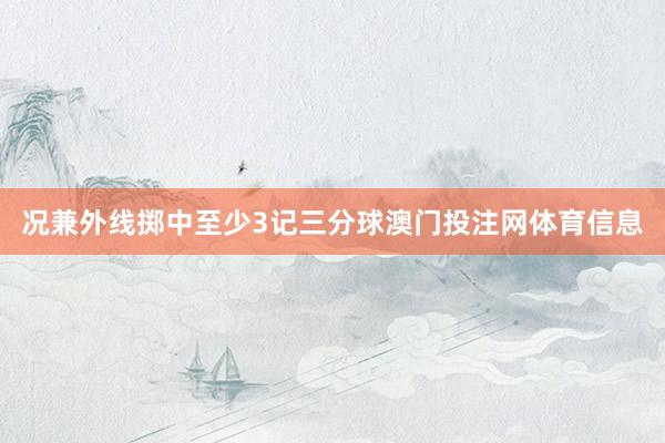 况兼外线掷中至少3记三分球澳门投注网体育信息