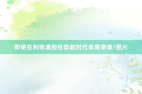 即使在利物浦担任助教时代体育录像/图片