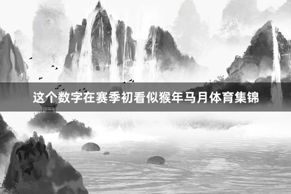 这个数字在赛季初看似猴年马月体育集锦