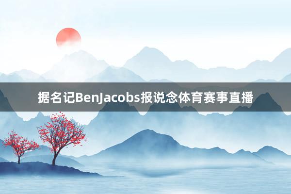 据名记BenJacobs报说念体育赛事直播