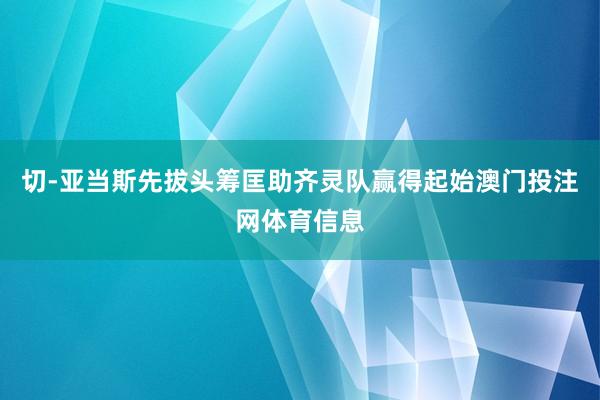 切-亚当斯先拔头筹匡助齐灵队赢得起始澳门投注网体育信息
