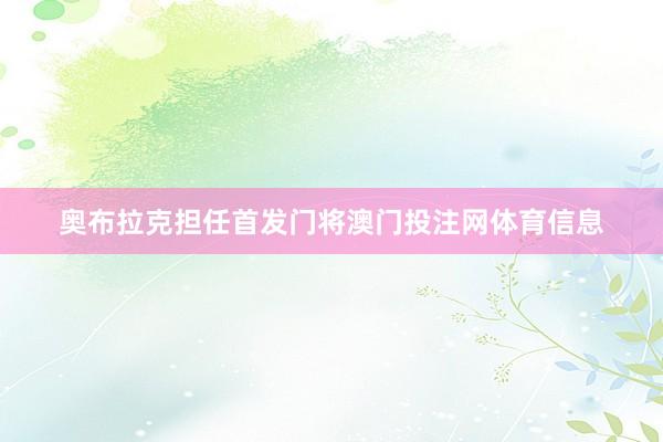 奥布拉克担任首发门将澳门投注网体育信息