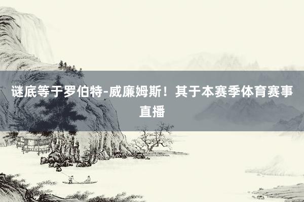 谜底等于罗伯特-威廉姆斯！其于本赛季体育赛事直播