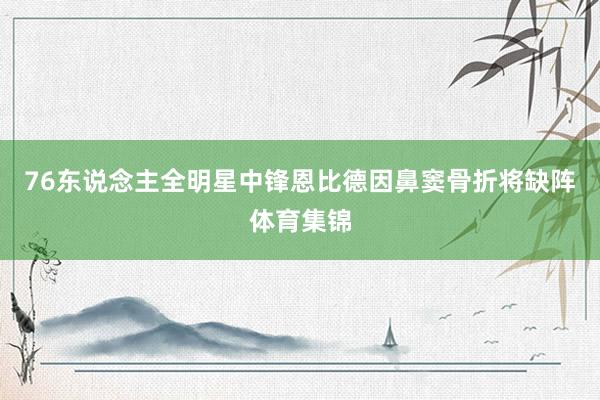 76东说念主全明星中锋恩比德因鼻窦骨折将缺阵体育集锦