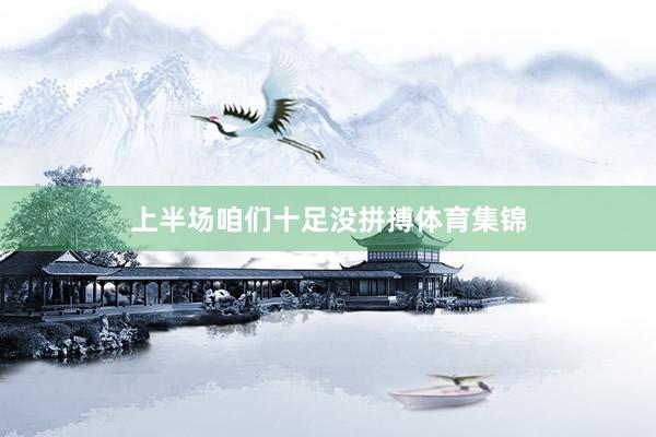 上半场咱们十足没拼搏体育集锦