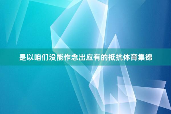 是以咱们没能作念出应有的抵抗体育集锦