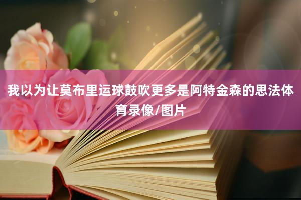我以为让莫布里运球鼓吹更多是阿特金森的思法体育录像/图片