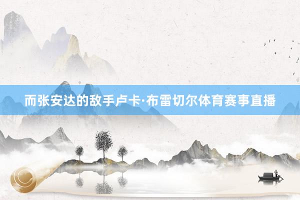 而张安达的敌手卢卡·布雷切尔体育赛事直播