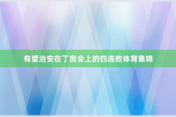 有望治安在丁奥会上的四连败体育集锦