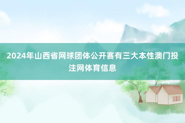2024年山西省网球团体公开赛有三大本性澳门投注网体育信息