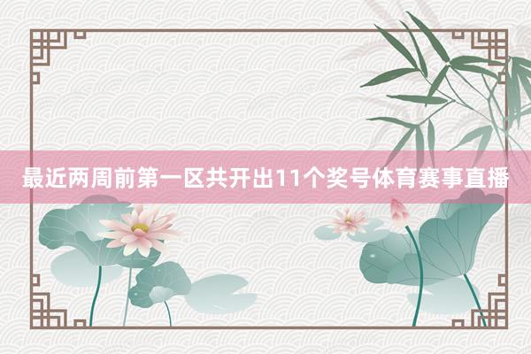最近两周前第一区共开出11个奖号体育赛事直播