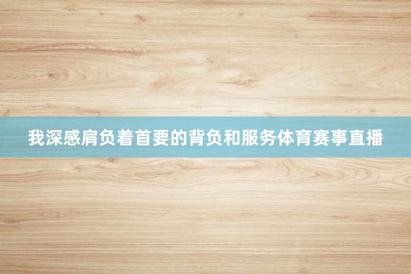 我深感肩负着首要的背负和服务体育赛事直播