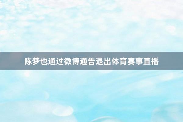 陈梦也通过微博通告退出体育赛事直播