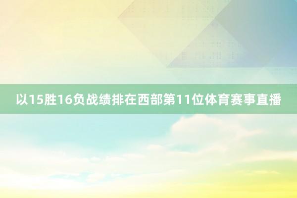 以15胜16负战绩排在西部第11位体育赛事直播