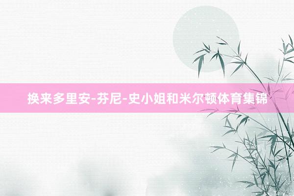 换来多里安-芬尼-史小姐和米尔顿体育集锦