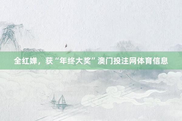 全红婵，获“年终大奖”澳门投注网体育信息