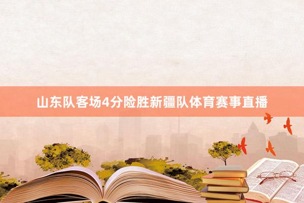 山东队客场4分险胜新疆队体育赛事直播