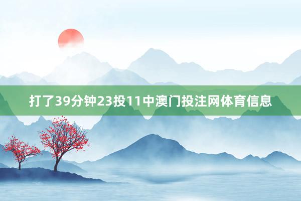 打了39分钟23投11中澳门投注网体育信息