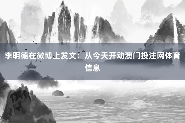 李明德在微博上发文：从今天开动澳门投注网体育信息