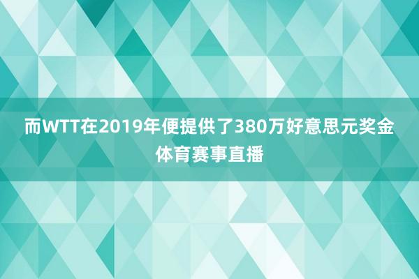而WTT在2019年便提供了380万好意思元奖金体育赛事直播