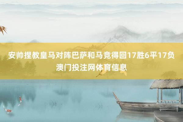 安帅捏教皇马对阵巴萨和马竞得回17胜6平17负澳门投注网体育信息