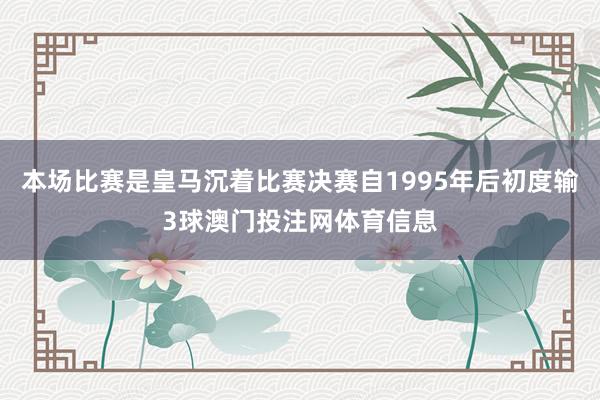 本场比赛是皇马沉着比赛决赛自1995年后初度输3球澳门投注网体育信息