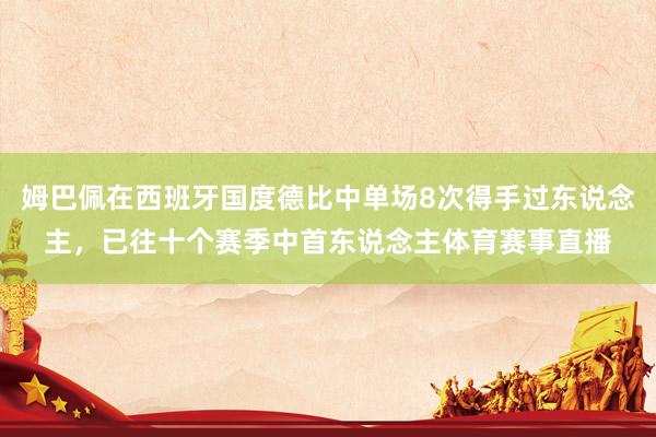 姆巴佩在西班牙国度德比中单场8次得手过东说念主，已往十个赛季中首东说念主体育赛事直播