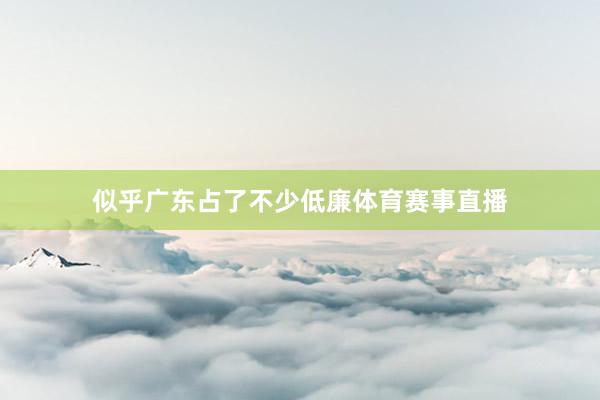 似乎广东占了不少低廉体育赛事直播