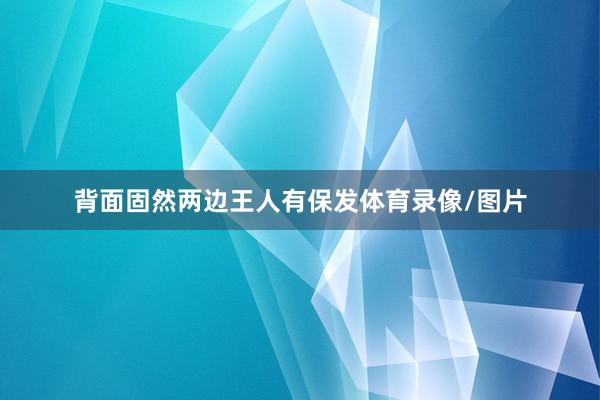 背面固然两边王人有保发体育录像/图片