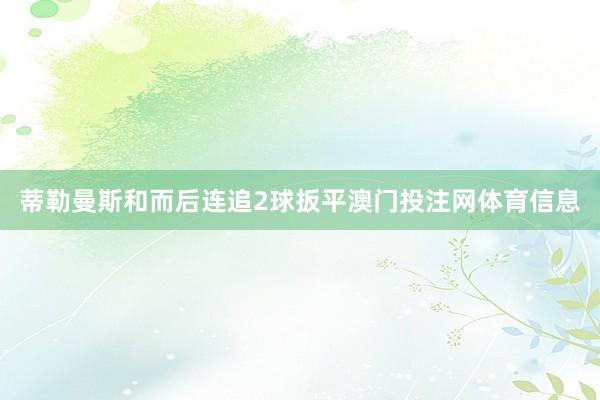蒂勒曼斯和而后连追2球扳平澳门投注网体育信息