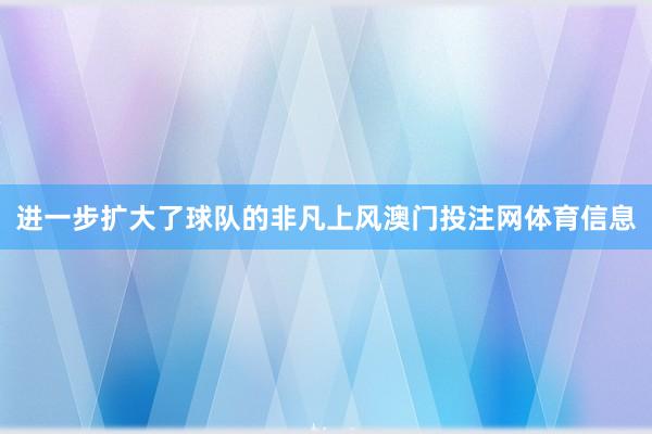 进一步扩大了球队的非凡上风澳门投注网体育信息