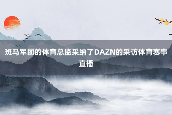 斑马军团的体育总监采纳了DAZN的采访体育赛事直播