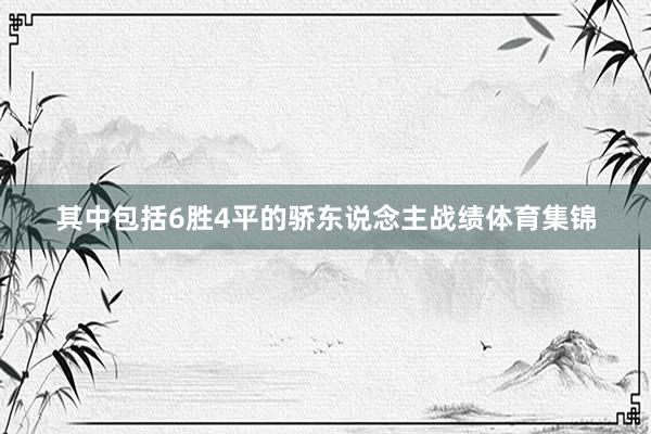 其中包括6胜4平的骄东说念主战绩体育集锦