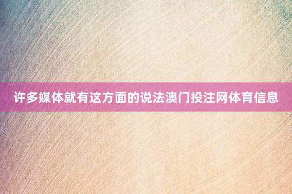 许多媒体就有这方面的说法澳门投注网体育信息