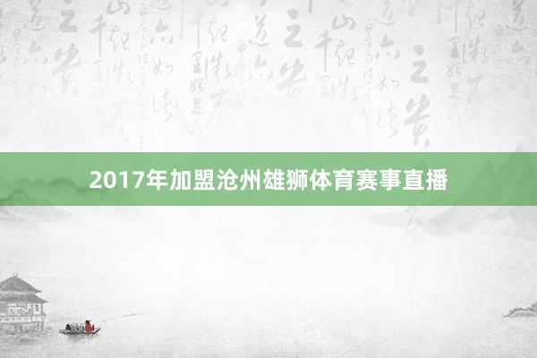 2017年加盟沧州雄狮体育赛事直播