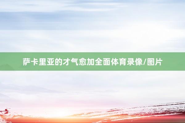 萨卡里亚的才气愈加全面体育录像/图片