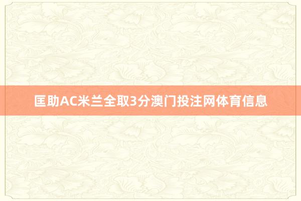 匡助AC米兰全取3分澳门投注网体育信息