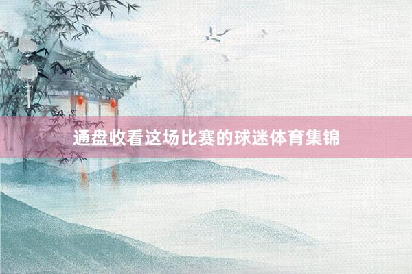 通盘收看这场比赛的球迷体育集锦