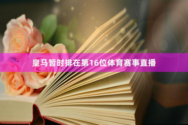 皇马暂时排在第16位体育赛事直播