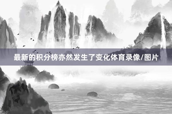 最新的积分榜亦然发生了变化体育录像/图片