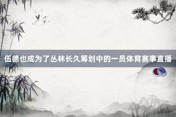 伍德也成为了丛林长久筹划中的一员体育赛事直播