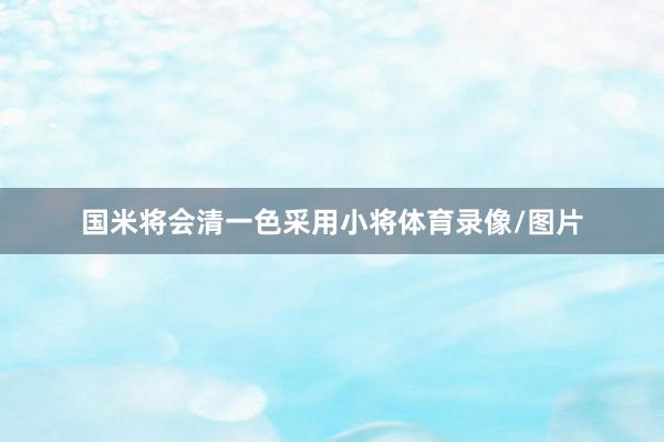 国米将会清一色采用小将体育录像/图片