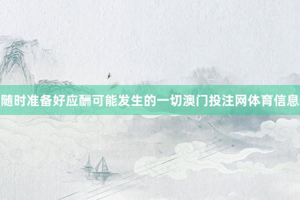 随时准备好应酬可能发生的一切澳门投注网体育信息