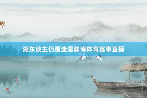 湖东谈主仍是迷漫渊博体育赛事直播