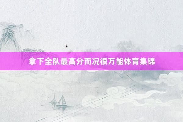 拿下全队最高分而况很万能体育集锦